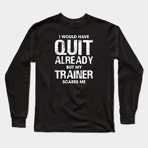 I Would Have Quit by My Trainer Scares Me Long Sleeve T-Shirt by Venus Complete